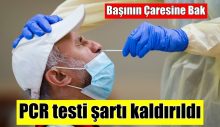 Başının çaresine bak: PCR testi şartı kaldırıldı!