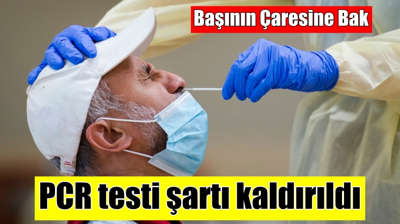 Başının çaresine bak: PCR testi şartı kaldırıldı!