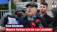 Cem Gürdeniz: ‘Montrö Türkiye için bir can simididir’