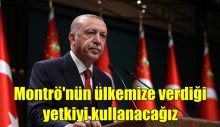 Erdoğan: Montrö’nün ülkemize verdiği yetkiyi kullanacağız