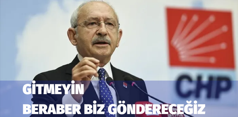 Kılıçdaroğlu. “Gitmeyin. burada kalacaksınız. beraber biz göndereceğiz”