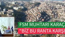 FSM MUHTARI KARAÇAM: “BİZ BU RANTA KARŞIYIZ”