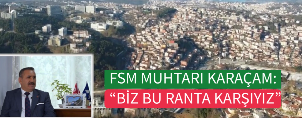 FSM MUHTARI KARAÇAM: “BİZ BU RANTA KARŞIYIZ”