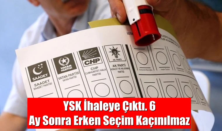YSK İhaleye Çıktı. 6 Ay Sonra Erken Seçim Kaçınılmaz