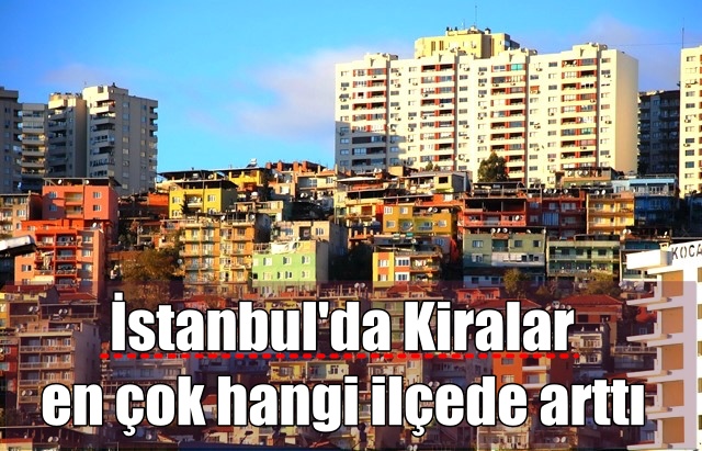 İstanbul’da Kira en çok hangi ilçede arttı
