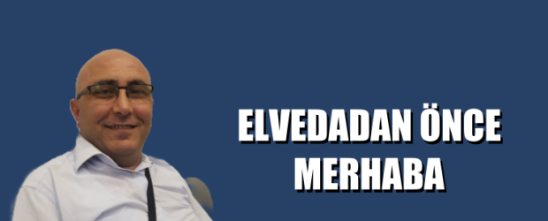 ELVEDADAN ÖNCE MERHABA