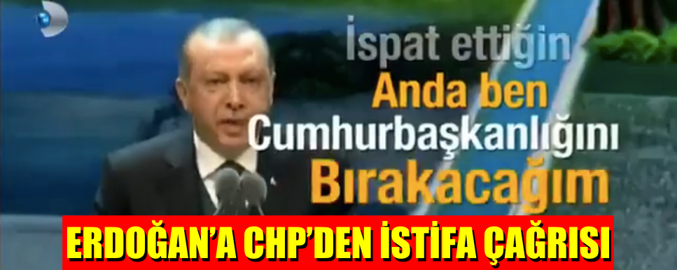 ERDOĞAN’A CHP’DEN İSTİFA ÇAĞRISI