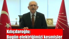 Kılıçdaroğlu; Bugün elektriğimizi kesmişler