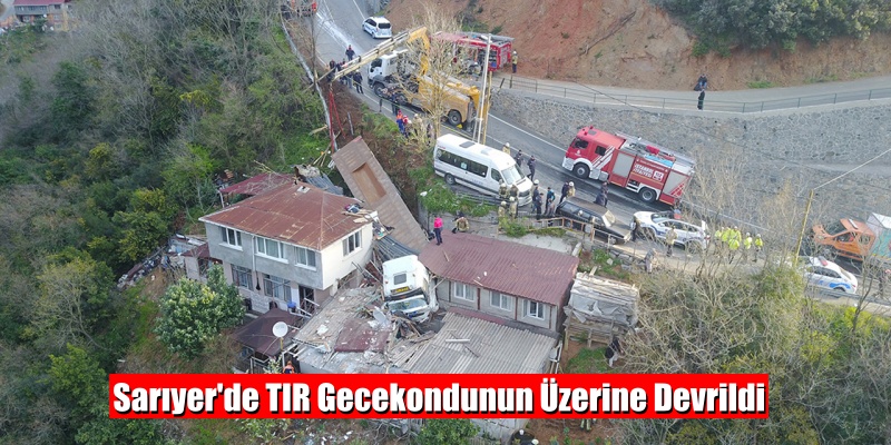 Sarıyer’de TIR Gecekondunun Üzerine Devrildi