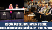 KÜÇÜK ÖLÇEKLİ BALIKÇILIK VE ETİK ULUSLARARASI SEMİNERİ SARIYER’DE YAPILDI