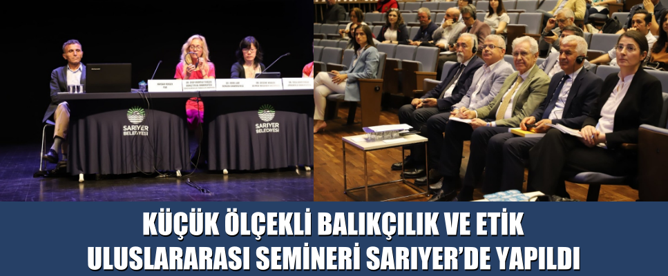 KÜÇÜK ÖLÇEKLİ BALIKÇILIK VE ETİK ULUSLARARASI SEMİNERİ SARIYER’DE YAPILDI