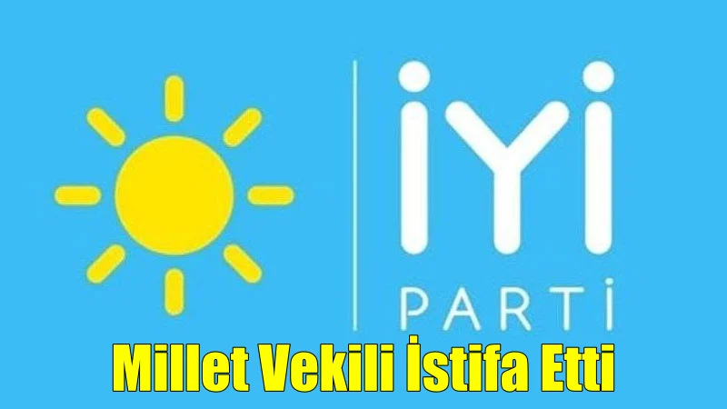 İyi Parti’den Millet Vekili İstifa Etti- Geri Çekti