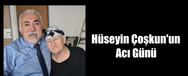 Hüseyin Çoşkun’un Acı Günü