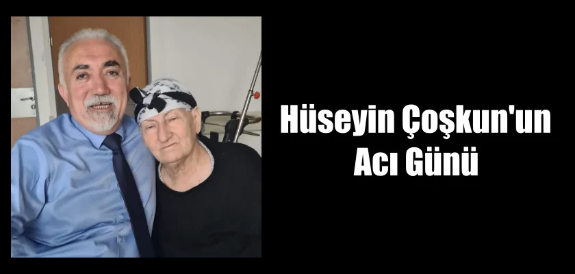 Hüseyin Çoşkun’un Acı Günü