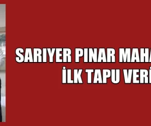 SARIYER PINAR MAHALLESİ’NDE İLK TAPU VERİLDİ