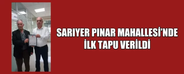 SARIYER PINAR MAHALLESİ’NDE İLK TAPU VERİLDİ