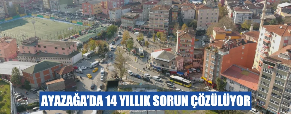 AYAZAĞA’DA 14 YILLIK SORUN ÇÖZÜLÜYOR