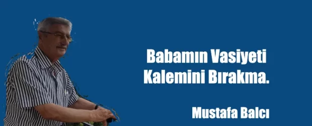 Babamın vasiyeti. Kalemini bırakma.