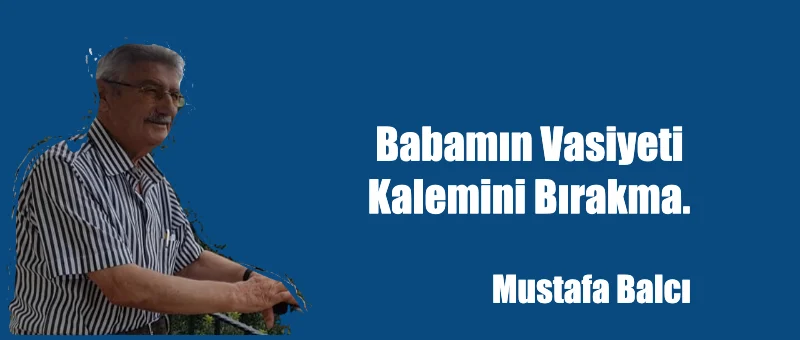 Babamın vasiyeti. Kalemini bırakma.