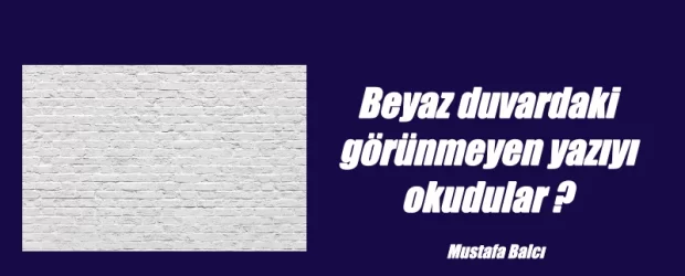 Beyaz duvardaki görünmeyen yazıyı okudular.