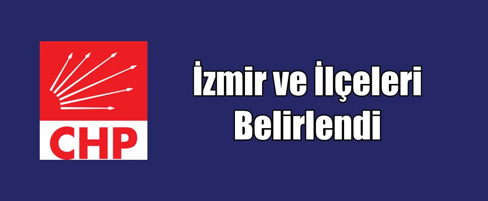 CHP MYK İzmir ve İlçelerini Belirledi