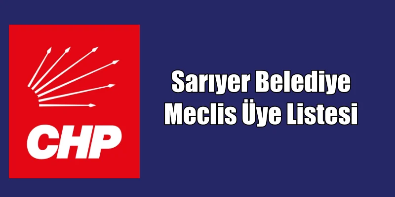 CHP Sarıyer Belediye Meclis Üye Listesi kesinleşti.