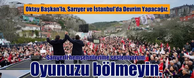 Oktay Başkan’la, Sarıyer’de ve İstanbul’da devrim yapacağız.