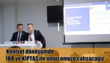 Kentsel dönüşümde İBB ve KİPTAŞ ile omuz omuza çalışacağız