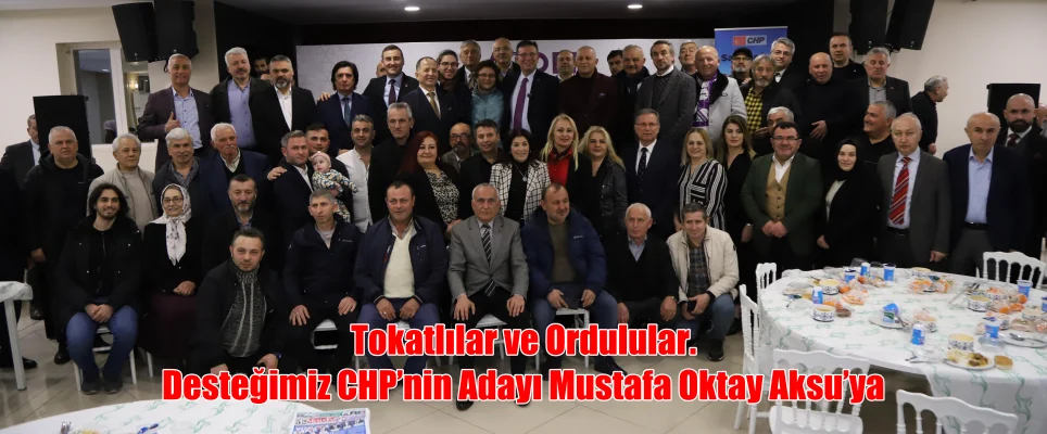 Tokatlılar ve Ordulular. Desteğimiz CHP’nin Adayı Mustafa Oktay Aksu’ya