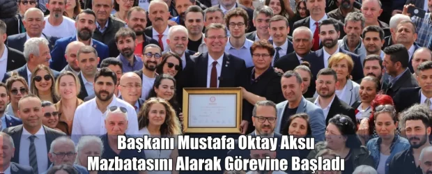 Başkan Mustafa Oktay Aksu mazbatasını alarak görevine başladı