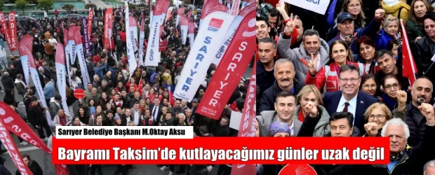 Başkan Oktay Aksu Bayramı Taksim’de kutlayacağımız günler uzak değil