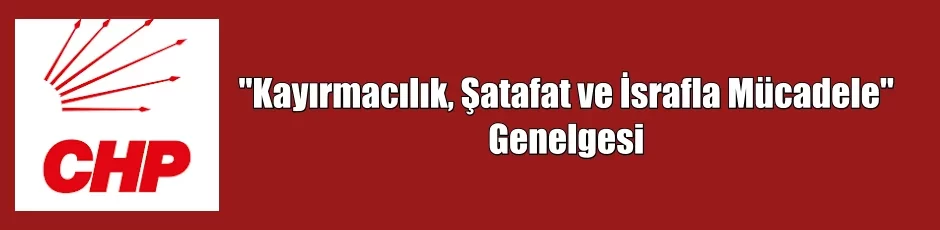 CHP’den “Kayırmacılık, şatafat ve israfla mücadele” Genelgesi