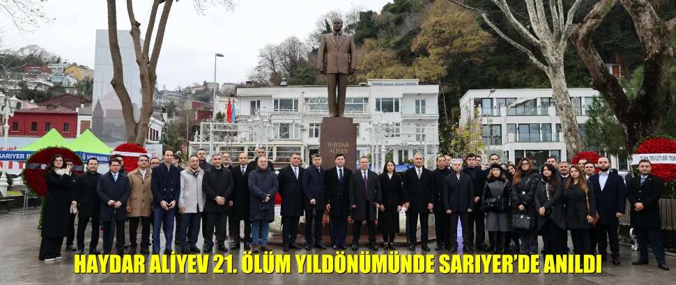 HAYDAR ALİYEV 21. ÖLÜM YILDÖNÜMÜNDE SARIYER’DE ANILDI