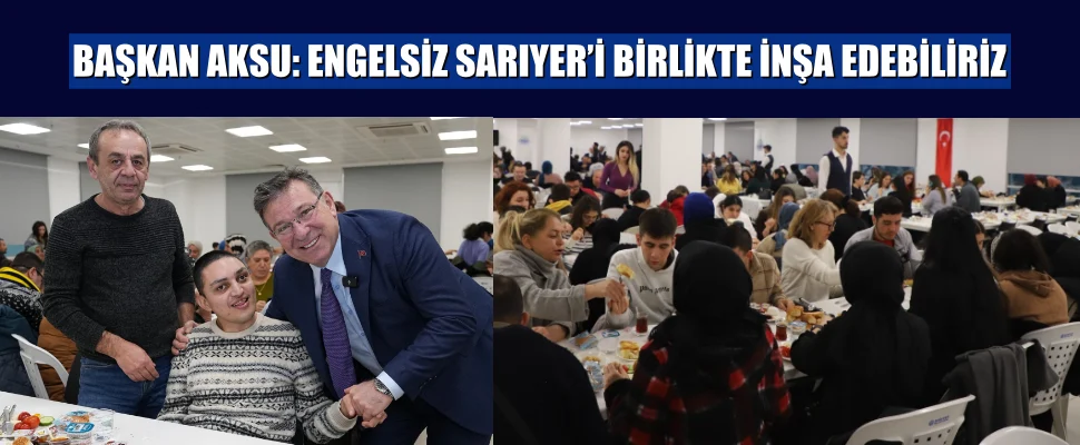 BAŞKAN AKSU: ENGELSİZ SARIYER’İ BİRLİKTE İNŞA EDEBİLİRİZ